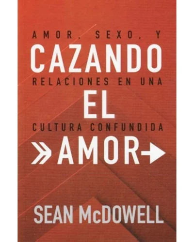 Cazando el amor: Amor, Sexo y Relaciones en una Cultura Confundida | Sean Mcdowell