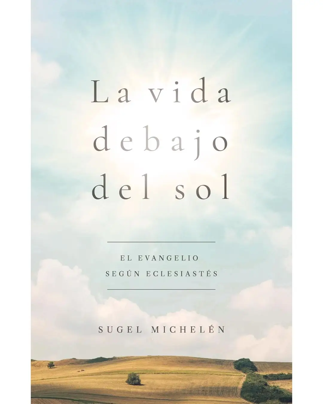 La vida debajo del sol: El evangelio según Eclesiastés | Sugel Michelén