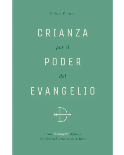 Crianza por el poder del evangelio - William P. Farley