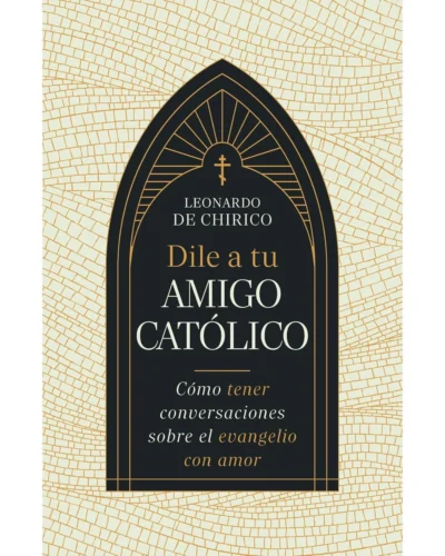Dile a tu amigo católico - Leonardo De Chirico