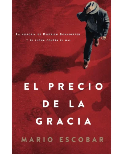 El precio de la gracia: Historia De Dietrich Bonhoeffer - Mario Escobar