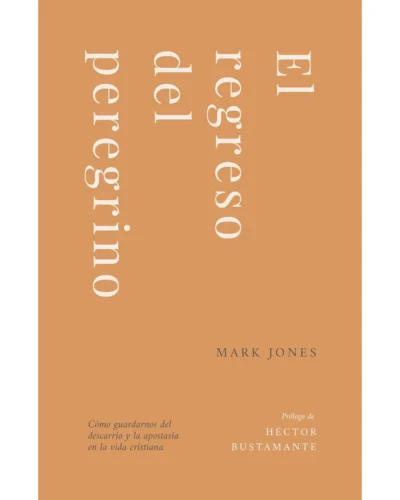 El regreso del peregrino: Cómo guardarnos del descarrío y la apostasía en la vida cristiana - Mark Jones