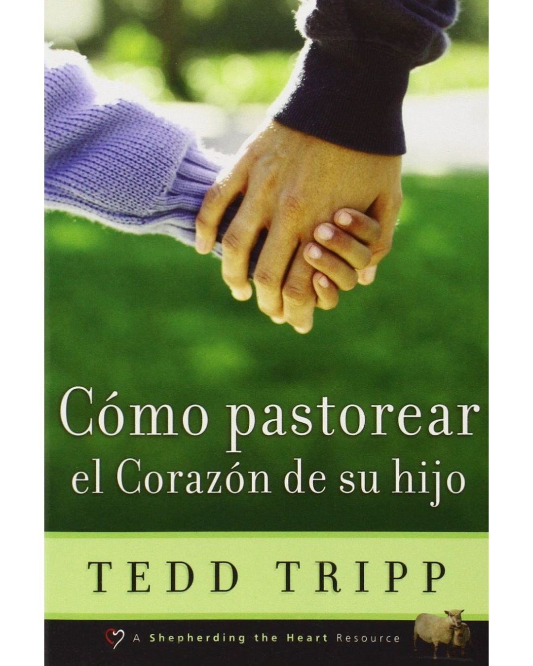 Cómo Pastorear el Corazón de Tu Hijo - Tedd Tripp