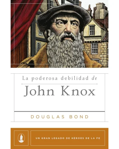La poderosa debilidad de John Knox - Douglas Bond