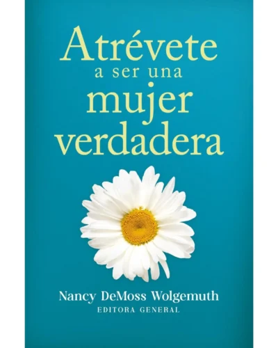 Atrévete a ser una mujer verdadera - Nancy Demoss